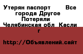 Утерян паспорт.  . - Все города Другое » Потеряли   . Челябинская обл.,Касли г.